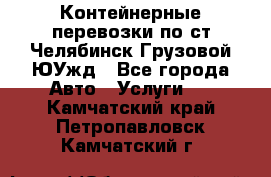 Контейнерные перевозки по ст.Челябинск-Грузовой ЮУжд - Все города Авто » Услуги   . Камчатский край,Петропавловск-Камчатский г.